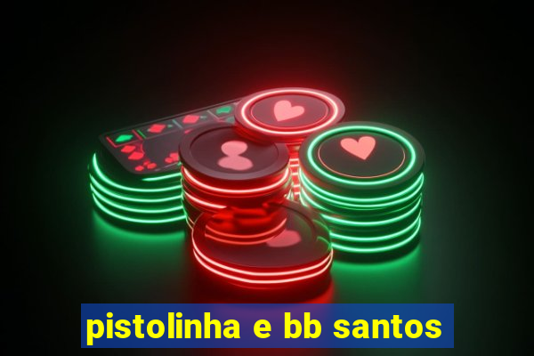 pistolinha e bb santos